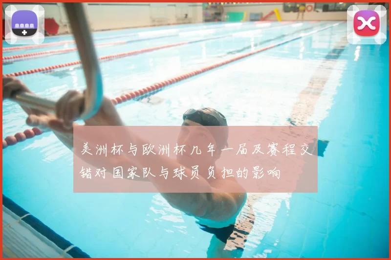 美洲杯与欧洲杯几年一届及赛程交错对国家队与球员负担的影响