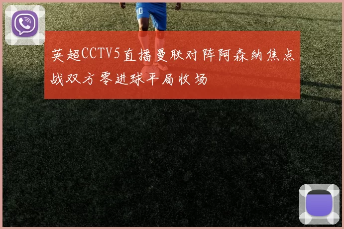 英超CCTV5直播曼联对阵阿森纳焦点战双方零进球平局收场