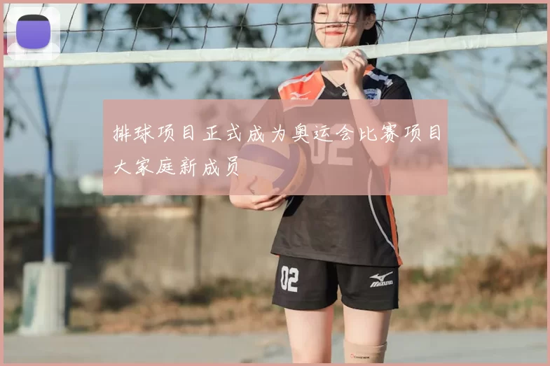 排球项目正式成为奥运会比赛项目大家庭新成员