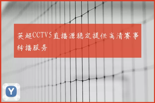 英超CCTV5直播源稳定提供高清赛事转播服务