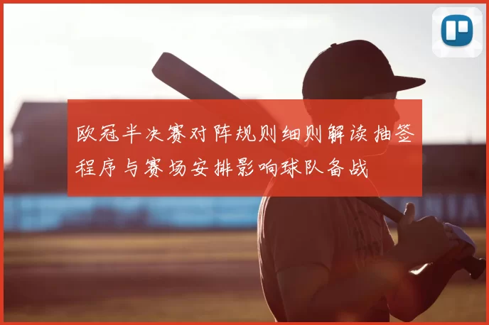 欧冠半决赛对阵规则细则解读抽签程序与赛场安排影响球队备战