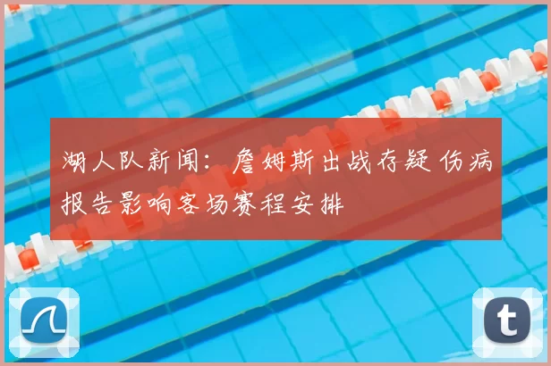 湖人队新闻：詹姆斯出战存疑 伤病报告影响客场赛程安排