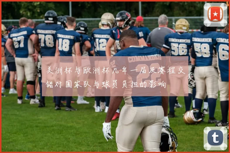 美洲杯与欧洲杯几年一届及赛程交错对国家队与球员负担的影响