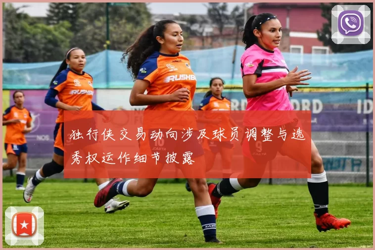 独行侠交易动向涉及球员调整与选秀权运作细节披露