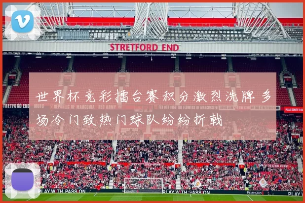 世界杯竞彩擂台赛积分激烈洗牌 多场冷门致热门球队纷纷折戟