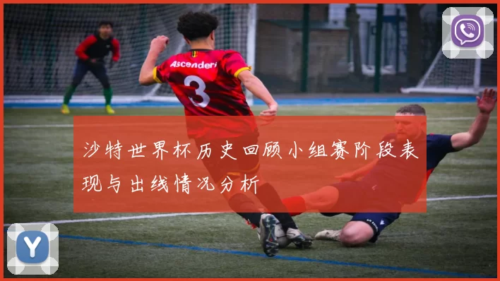 沙特世界杯历史回顾小组赛阶段表现与出线情况分析