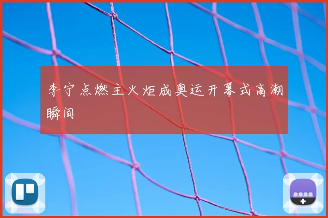 李宁点燃主火炬成奥运开幕式高潮瞬间