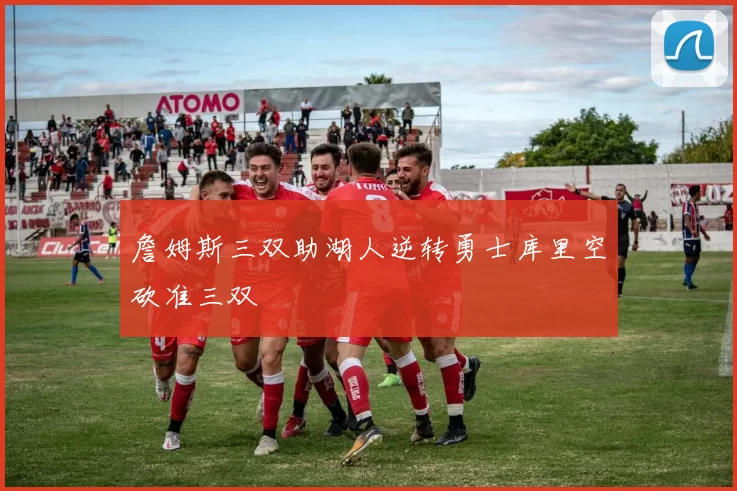 詹姆斯三双助湖人逆转勇士库里空砍准三双