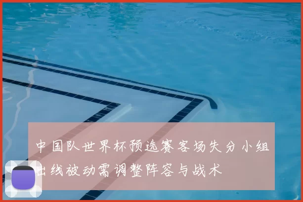 中国队世界杯预选赛客场失分小组出线被动需调整阵容与战术