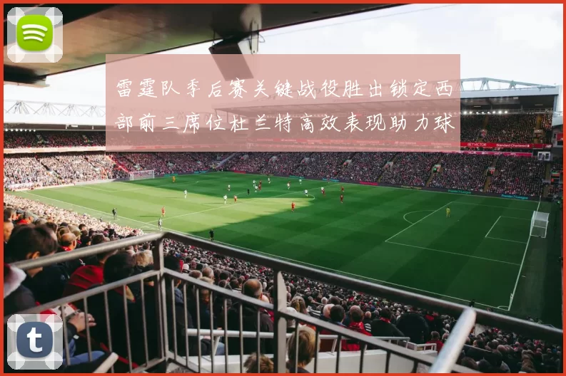 雷霆队季后赛关键战役胜出锁定西部前三席位杜兰特高效表现助力球队