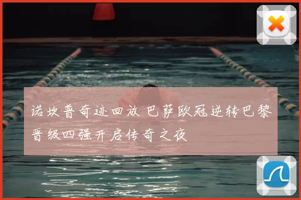 诺坎普奇迹回放 巴萨欧冠逆转巴黎晋级四强开启传奇之夜