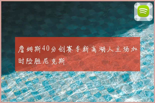詹姆斯40分创赛季新高湖人主场加时险胜尼克斯