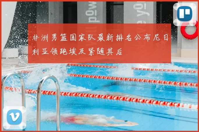 非洲男篮国家队最新排名公布尼日利亚领跑埃及紧随其后