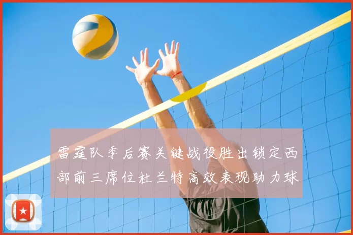 雷霆队季后赛关键战役胜出锁定西部前三席位杜兰特高效表现助力球队