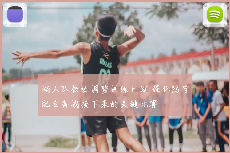 湖人队教练调整训练计划 强化防守配合备战接下来的关键比赛