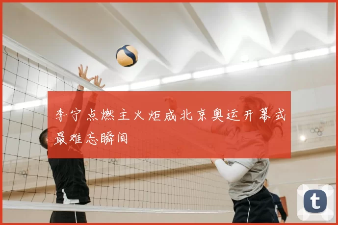 李宁点燃主火炬成北京奥运开幕式最难忘瞬间