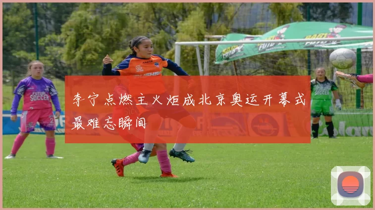 李宁点燃主火炬成北京奥运开幕式最难忘瞬间