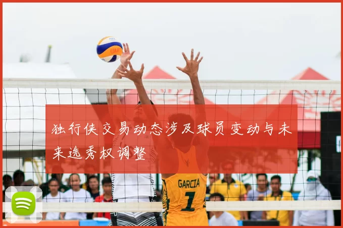 独行侠交易动态涉及球员变动与未来选秀权调整